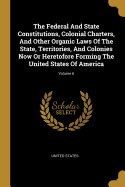 The Federal And State Constitutions, Colonial Charters, And Other Organic Laws Of The State, Territories, And Colonies Now Or Heretofore Forming The United States Of America; Volume 6