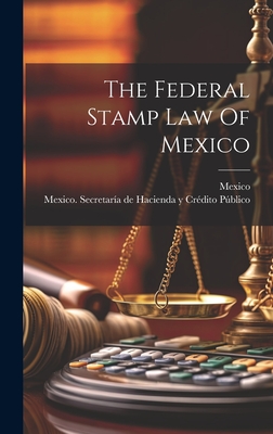 The Federal Stamp Law Of Mexico - Mexico (Creator), and Mexico Secretara de Hacienda Y Crd (Creator)