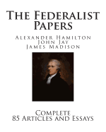 The Federalist Papers: Complete 85 Articles and Essays