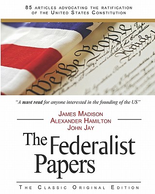 The Federalist Papers - Madison, James, and Jay, John, and Hamilton, Alexander