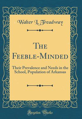The Feeble-Minded: Their Prevalence and Needs in the School, Population of Arkansas (Classic Reprint) - Treadway, Walter L