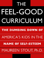 The Feel-Good Curriculum: The Dumbing-Down of America's Kids in the Name of Self-Esteem