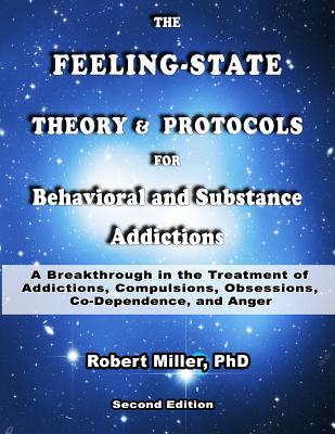 The Feeling-State Theory and Protocols for Behavioral and Substance Addiction: A Breakthrough in the Treatment of Addictions, Compulsions, Obsessions, Codependence, and Anger - Miller, Robert M