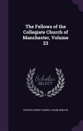 The Fellows of the Collegiate Church of Manchester, Volume 23