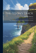 The Felon's Track; Or, History of the Late Attempted Outbreak in Ireland