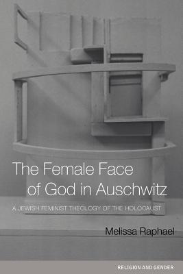 The Female Face of God in Auschwitz: A Jewish Feminist Theology of the Holocaust - Raphael, Melissa