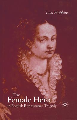 The Female Hero in English Renaissance Tragedy - Hopkins, L