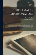 The Female - Impersonators; a Sequel to the Autobiography of an Androgyne and an Account of Some of the Author's Experiences During His Six Years' Career as Instinctive Female-impersonator in New York's Underworld ..