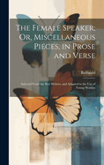 The Female Speaker; Or, Miscellaneous Pieces, in Prose and Verse: Selected From the Best Writers, and Adapted to the Use of Young Women