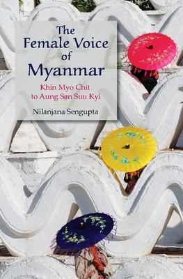 The Female Voice of Myanmar: Khin Myo Chit to Aung San Suu Kyi - Sengupta, Nilanjana