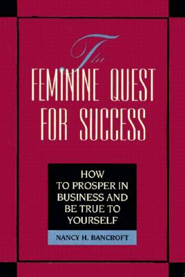 The Feminine Quest for Success: How to Prosper in Business and Be True to Yourself - Bancroft, Nancy