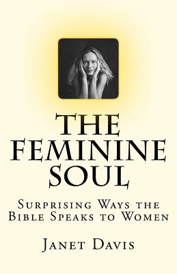 The Feminine Soul: Surprising Ways the Bible Speaks to Women - Davis, Janet