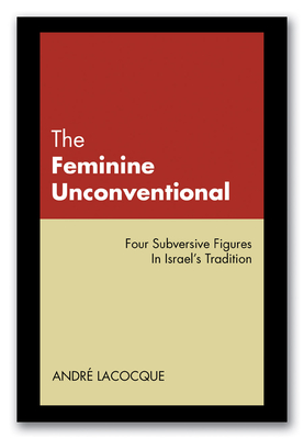 The Feminine Unconventional: Four Subversive Figures in Israel's Tradition - Lacocque, Andr