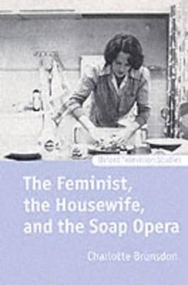 The Feminist, the Housewife, and the Soap Opera - Brunsdon, Charlotte