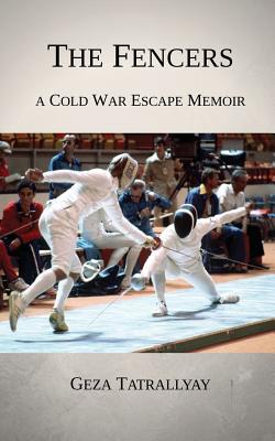 The Fencers: A Cold War Escape Memoir - Tatrallyay, Geza