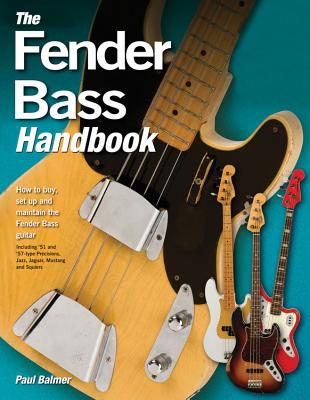 The Fender Bass Handbook: How to Buy, Maintain, Set Up, Troubleshoot, and Modify Your Bass - Balmer, Paul, and Kaye, Carol (Foreword by)