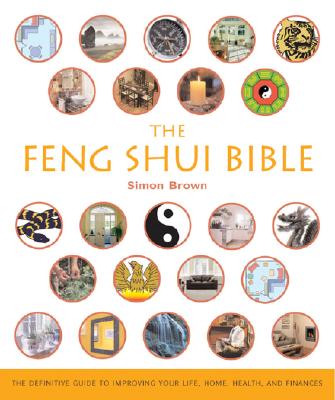 The Feng Shui Bible: The Definitive Guide to Improving Your Life, Home, Health, and Finances Volume 4 - Brown, Simon G