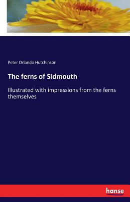 The ferns of Sidmouth: Illustrated with impressions from the ferns themselves - Hutchinson, Peter Orlando