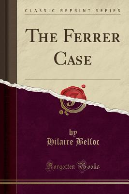 The Ferrer Case (Classic Reprint) - Belloc, Hilaire