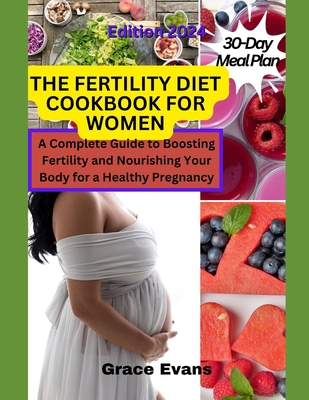 The Fertility Diet Cookbook for Women: A Complete Guide to Boosting Fertility and Nourishing Your Body for a Healthy Pregnancy - Evans, Grace