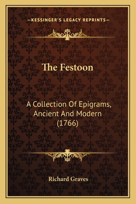 The Festoon: A Collection Of Epigrams, Ancient And Modern (1766) - Graves, Richard