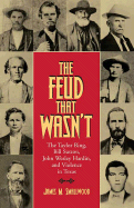 The Feud That Wasn't: The Taylor Ring, Bill Sutton, John Wesley Hardin, and Violence in Texas Volume 15