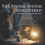 The Feudal System Uncovered- Children's Medieval History Books