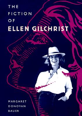 The Fiction of Ellen Gilchrist - Bauer, Margaret Donovan