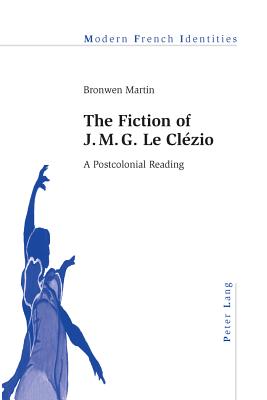 The Fiction of J. M. G. Le Clzio: A Postcolonial Reading - Collier, Peter (Series edited by), and Martin, Bronwen