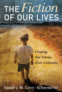 The Fiction of Our Lives: Creating Our Stories Over a Lifetime