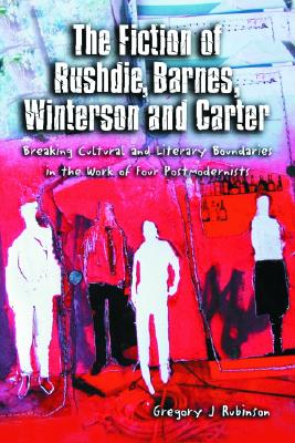 The Fiction of Rushdie, Barnes, Winterson and Carter: Breaking Cultural and Literary Boundaries in the Work of Four Postmodernists - Rubinson, Gregory J