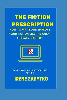 The Fiction Prescription: How to Write and Improve Your Fiction Like the Great Literary Masters - Zabytko, Irene