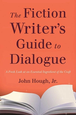 The Fiction Writer's Guide to Dialogue: A Fresh Look at an Essential Ingredient of the Craft - Hough, John