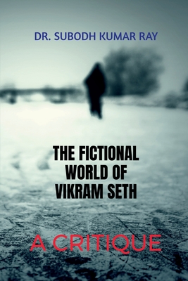 The Fictional World of Vikram Seth: A Critique: Critical Analysis of Seth's Novel - Dr Subodh Kumar Ray