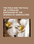 The Field and the Fold; Or, a Popular Exposition of the Science of Agriculture