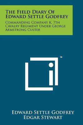 The Field Diary Of Edward Settle Godfrey: Commanding Company K, 7th Cavalry Regiment Under George Armstrong Custer - Godfrey, Edward Settle, and Stewart, Edgar (Editor), and Stewart, Jane (Editor)