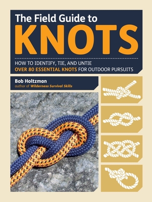 The Field Guide to Knots: How to Identify, Tie, and Untie Over 80 Essential Knots for Outdoor Pursuits - Holtzman, Bob