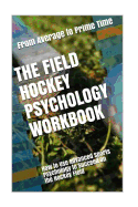 The Field Hockey Psychology Workbook: How to Use Advanced Sports Psychology to Succeed on the Hockey Field
