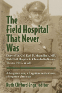 The Field Hospital That Never Was: Diary of Lt. Col. Karl D. MacMillan's, MD, 96th Field Hospital in China-India-Burma Theater 1945, WWII