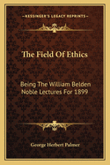 The Field Of Ethics: Being The William Belden Noble Lectures For 1899