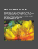 The Field of Honor: Being a Complete and Comprehensive History of Duelling in All Countries; Including the Judicial Duel of Europe, the Private Duel of the Civilized World, and Specific Descriptions of All the Noted Hostile Meetings in Europe and America