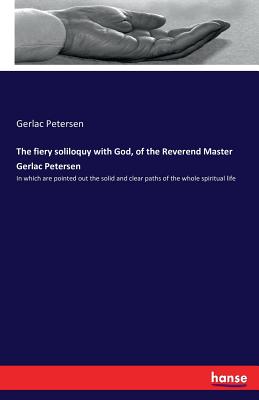 The fiery soliloquy with God, of the Reverend Master Gerlac Petersen: In which are pointed out the solid and clear paths of the whole spiritual life - Petersen, Gerlac