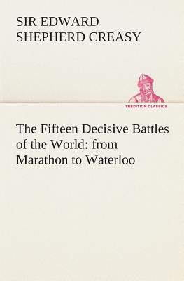 The Fifteen Decisive Battles of the World: from Marathon to Waterloo - Creasy, Edward Shepherd, Sir
