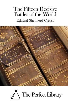 The Fifteen Decisive Battles of the World - The Perfect Library (Editor), and Creasy, Edward Shepherd