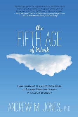 The Fifth Age of Work: How Companies Can Redesign Work to Become More Innovative in a Cloud Economy - Jones, Andrew M