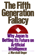 The Fifth Generation Fallacy: Why Japan Is Betting Its Future on Artificial Intelligence - Unger, J Marshall