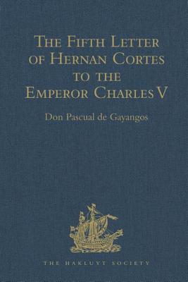 The Fifth Letter of Hernan Cortes to the Emperor Charles V, Containing an Account of his Expedition to Honduras - Gayangos, Don Pascual de (Editor)