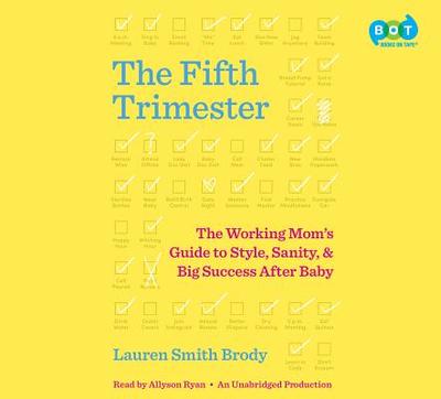 The Fifth Trimester: The Working Mom's Guide to Style, Sanity, and Big Success After Baby - Smith Brody, Lauren, and Ryan, Allyson (Read by)