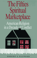 The Fifties Spiritual Marketplace: American Religion in a Decade of Conflict