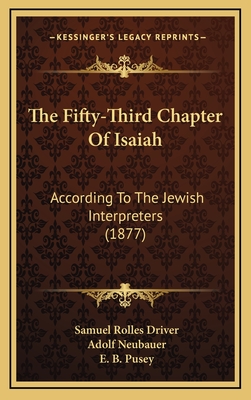 The Fifty-Third Chapter of Isaiah: According to the Jewish Interpreters (1877) - Driver, Samuel Rolles, and Neubauer, Adolf, and Pusey, E B (Introduction by)